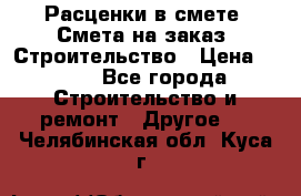 Расценки в смете. Смета на заказ. Строительство › Цена ­ 500 - Все города Строительство и ремонт » Другое   . Челябинская обл.,Куса г.